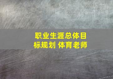 职业生涯总体目标规划 体育老师